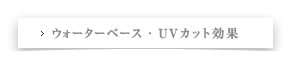 ウォーターベース・UVカット効果